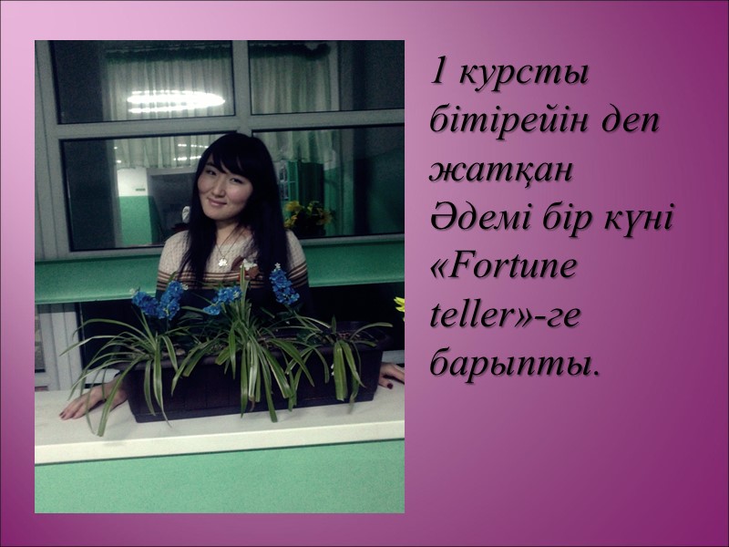 1 курсты бітірейін деп жатқан Әдемі бір күні «Fortune teller»-ге барыпты.